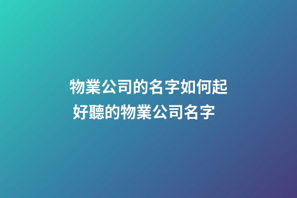 物業公司的名字如何起 好聽的物業公司名字-第1張-公司起名-玄機派